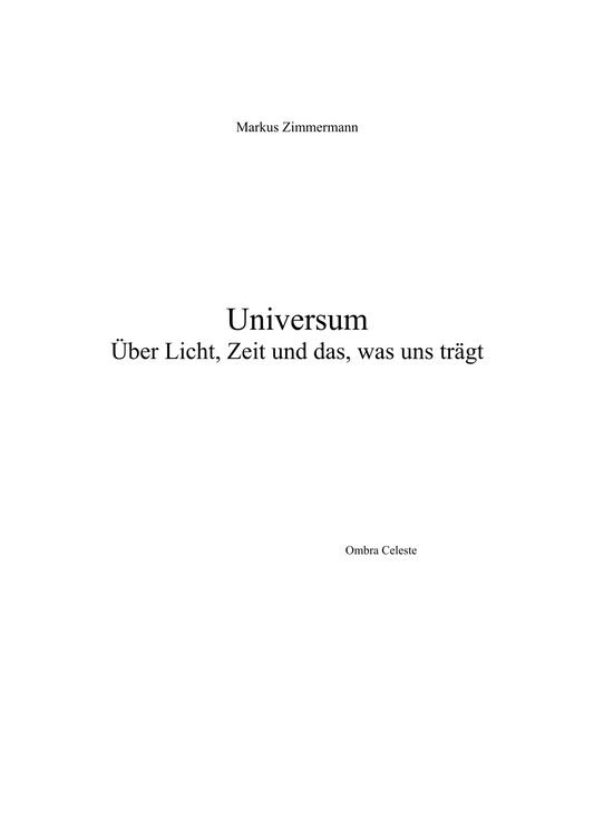 Buchcover ‚Universum – Über Licht, Zeit und das, was uns trägt‘ von Markus Zimmermann. Minimalistisches weißes Cover mit schwarzer Serifenschrift, Titel mittig gesetzt, Autor oben, Ombra Celeste unten.